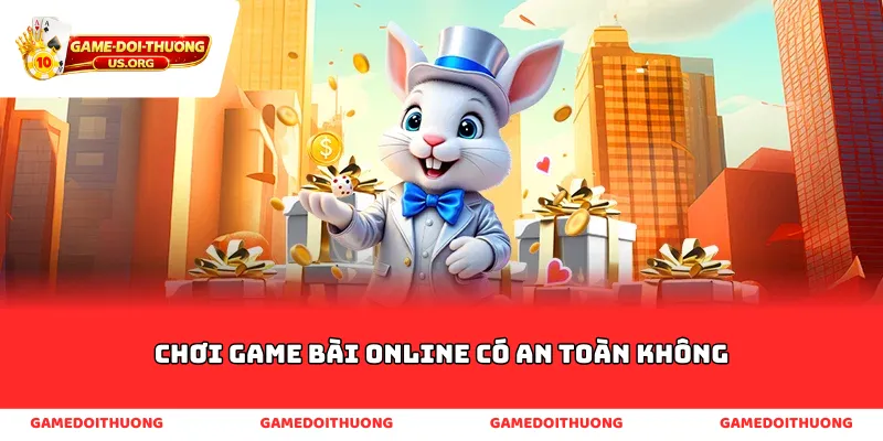 chơi game bài online có an toàn không