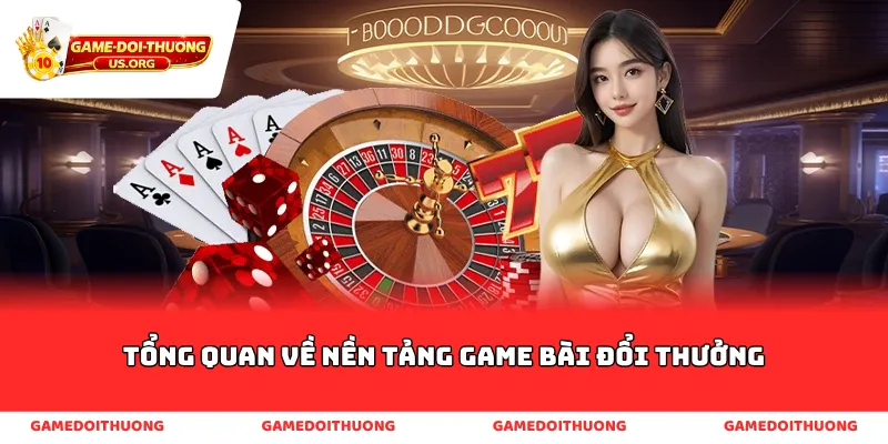 Tổng quan về nền tảng game bài đổi thưởng