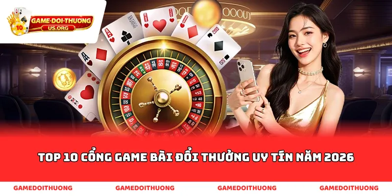 Top 10 cổng game bài đổi thưởng uy tín năm 2026